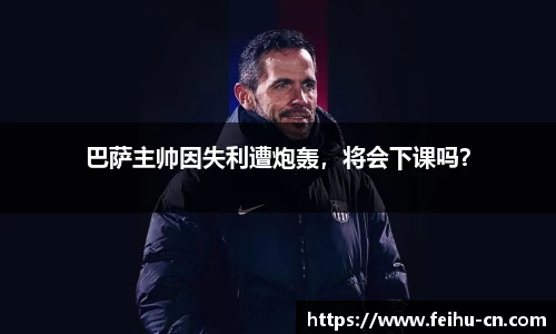 巴萨主帅因失利遭炮轰，将会下课吗？