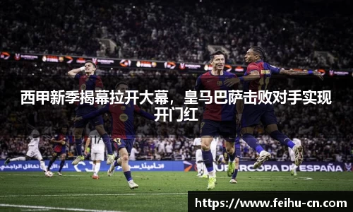 西甲新季揭幕拉开大幕，皇马巴萨击败对手实现开门红