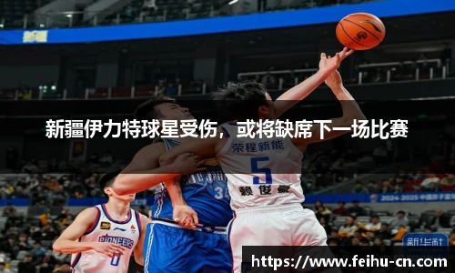 新疆伊力特球星受伤，或将缺席下一场比赛