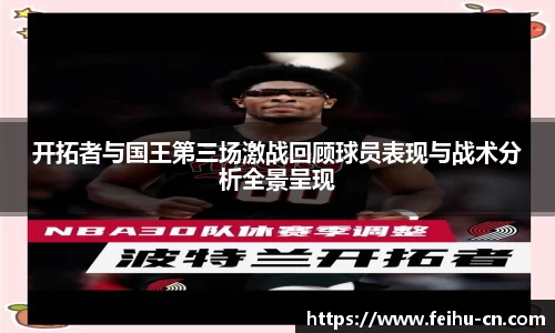 开拓者与国王第三场激战回顾球员表现与战术分析全景呈现