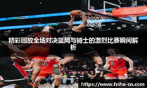 精彩回放全场对决篮网与骑士的激烈比赛瞬间解析