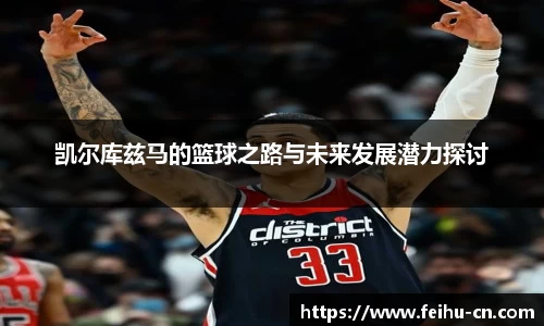 凯尔库兹马的篮球之路与未来发展潜力探讨
