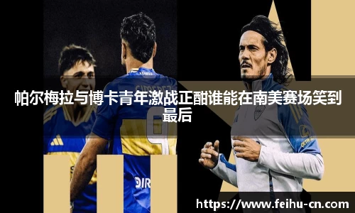 帕尔梅拉与博卡青年激战正酣谁能在南美赛场笑到最后