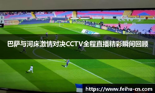 巴萨与河床激情对决CCTV全程直播精彩瞬间回顾