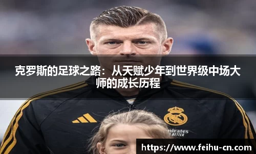 克罗斯的足球之路：从天赋少年到世界级中场大师的成长历程
