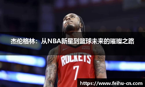 杰伦格林：从NBA新星到篮球未来的璀璨之路