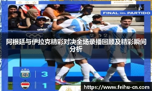 阿根廷与伊拉克精彩对决全场录播回顾及精彩瞬间分析