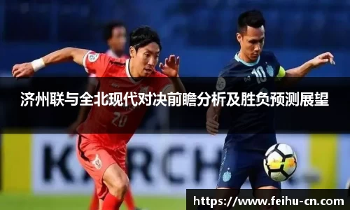 济州联与全北现代对决前瞻分析及胜负预测展望