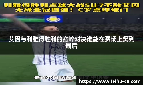 艾因与利雅得胜利的巅峰对决谁能在赛场上笑到最后
