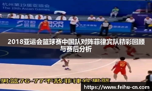 2018亚运会篮球赛中国队对阵菲律宾队精彩回顾与赛后分析