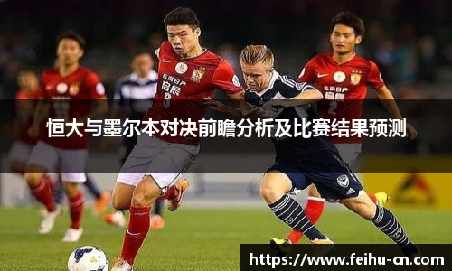 恒大与墨尔本对决前瞻分析及比赛结果预测
