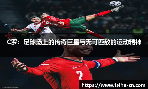 C罗：足球场上的传奇巨星与无可匹敌的运动精神